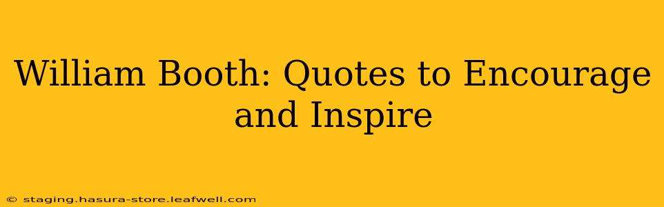 William Booth: Quotes to Encourage and Inspire