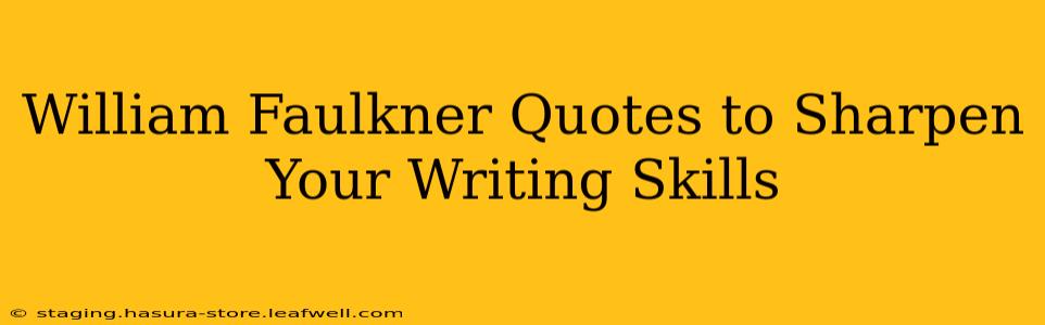 William Faulkner Quotes to Sharpen Your Writing Skills