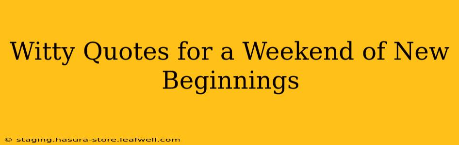 Witty Quotes for a Weekend of New Beginnings