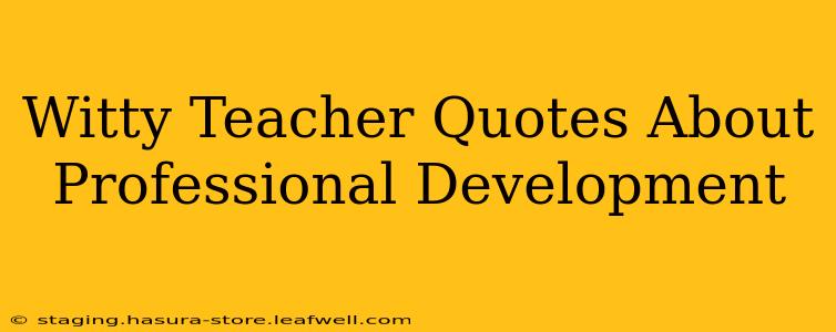 Witty Teacher Quotes About Professional Development