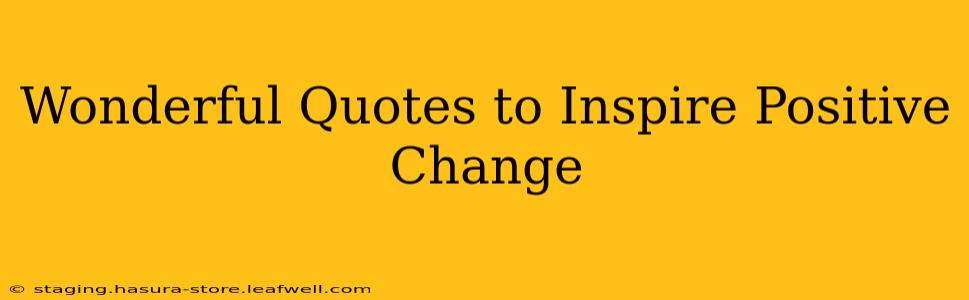 Wonderful Quotes to Inspire Positive Change