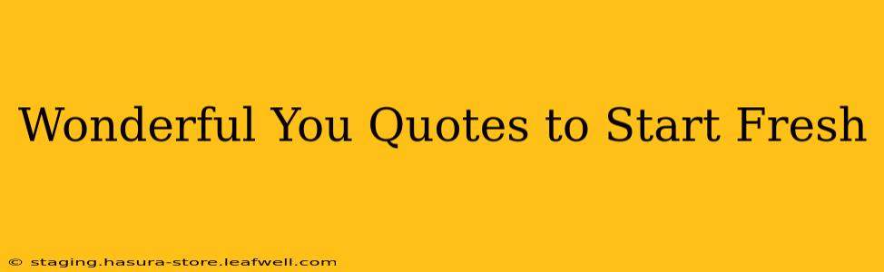 Wonderful You Quotes to Start Fresh
