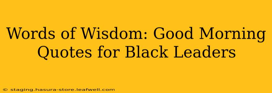 Words of Wisdom: Good Morning Quotes for Black Leaders