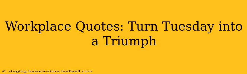 Workplace Quotes: Turn Tuesday into a Triumph