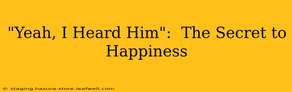 "Yeah, I Heard Him":  The Secret to Happiness