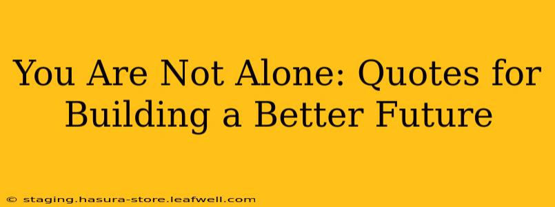 You Are Not Alone: Quotes for Building a Better Future