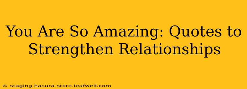You Are So Amazing: Quotes to Strengthen Relationships