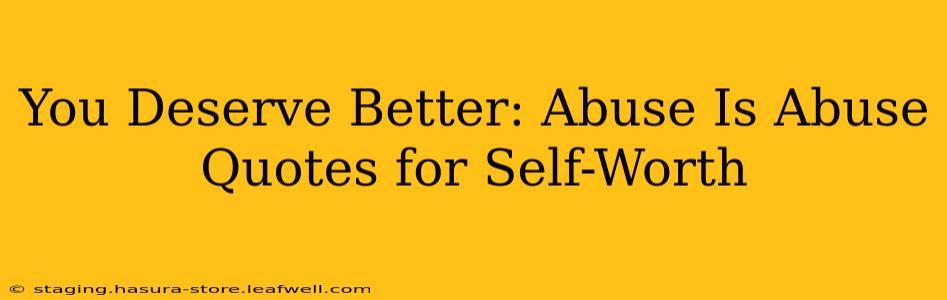 You Deserve Better: Abuse Is Abuse Quotes for Self-Worth